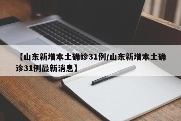 【山东新增本土确诊31例/山东新增本土确诊31例最新消息】