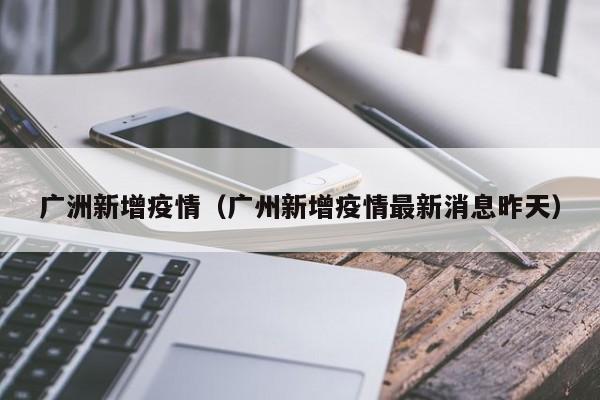 广洲新增疫情（广州新增疫情最新消息昨天）