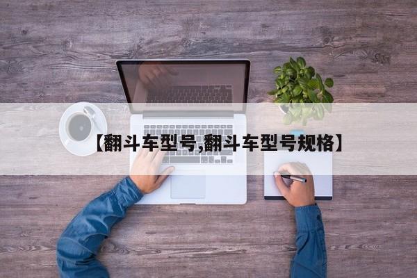 【翻斗车型号,翻斗车型号规格】