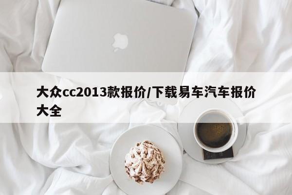 大众cc2013款报价/下载易车汽车报价大全
