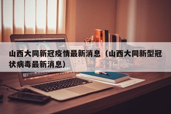 山西大同新冠疫情最新消息（山西大同新型冠状病毒最新消息）