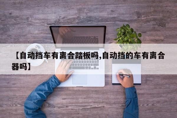 【自动挡车有离合踏板吗,自动挡的车有离合器吗】