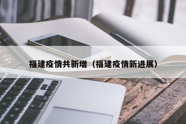 福建疫情共新增（福建疫情新进展）