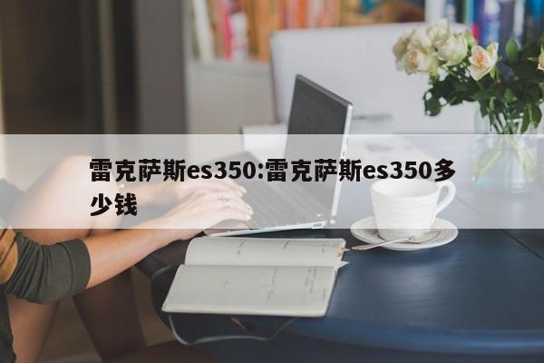 雷克萨斯es350:雷克萨斯es350多少钱