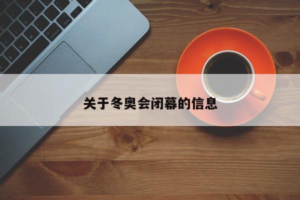 关于冬奥会闭幕的信息