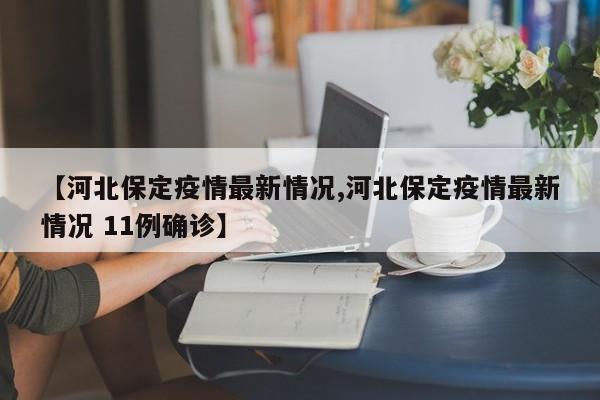 【河北保定疫情最新情况,河北保定疫情最新情况 11例确诊】