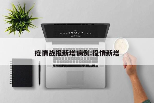 疫情战报新增病例:役情新增
