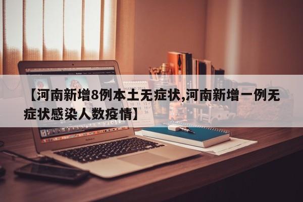 【河南新增8例本土无症状,河南新增一例无症状感染人数疫情】