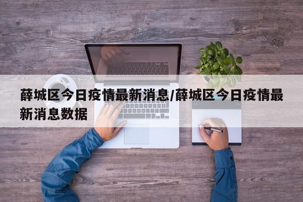 薛城区今日疫情最新消息/薛城区今日疫情最新消息数据