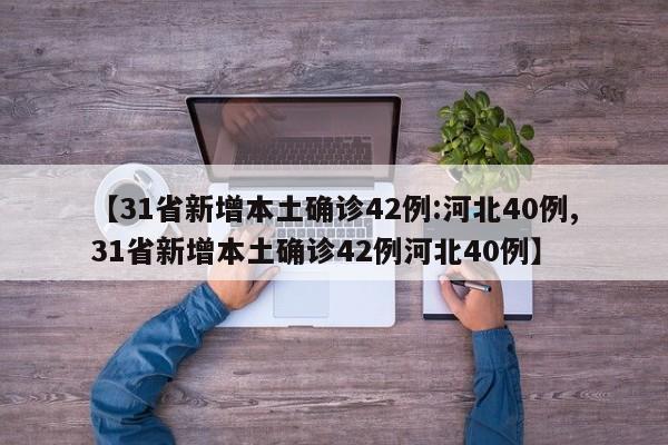 【31省新增本土确诊42例:河北40例,31省新增本土确诊42例河北40例】