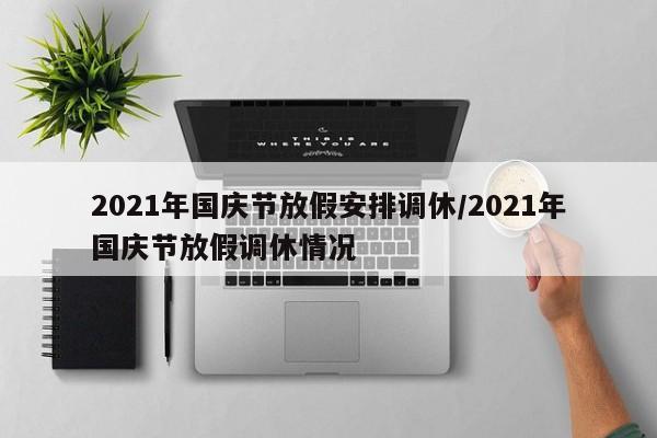 2021年国庆节放假安排调休/2021年国庆节放假调休情况
