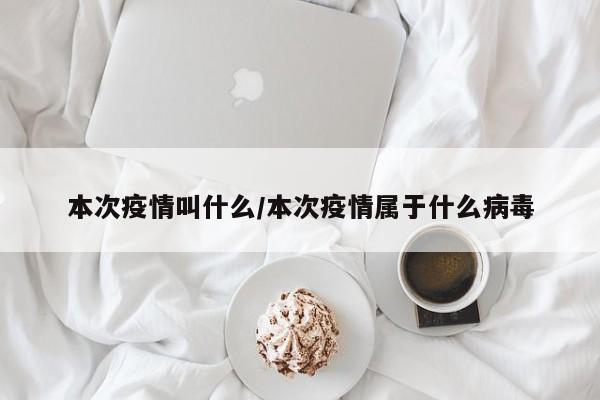 本次疫情叫什么/本次疫情属于什么病毒