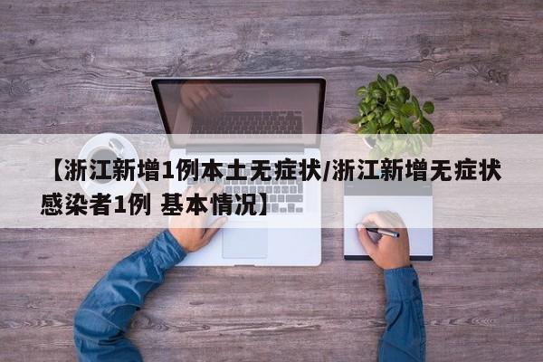【浙江新增1例本土无症状/浙江新增无症状感染者1例 基本情况】