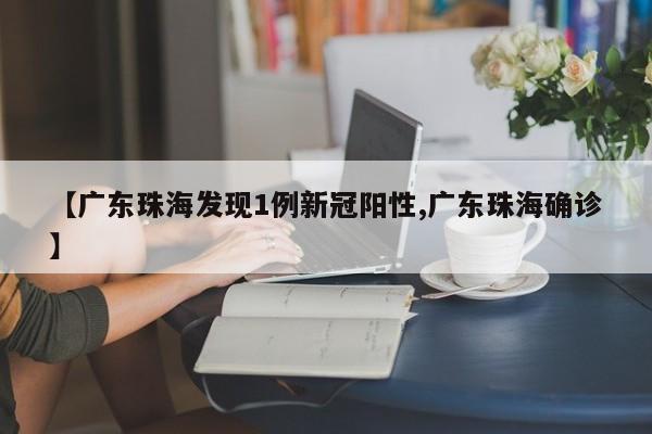【广东珠海发现1例新冠阳性,广东珠海确诊】