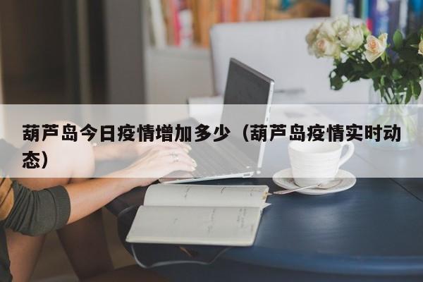 葫芦岛今日疫情增加多少（葫芦岛疫情实时动态）