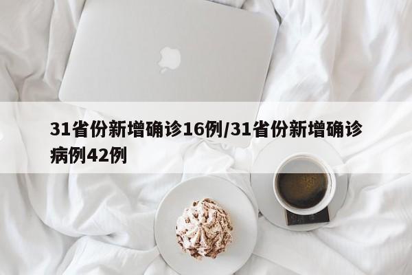 31省份新增确诊16例/31省份新增确诊病例42例