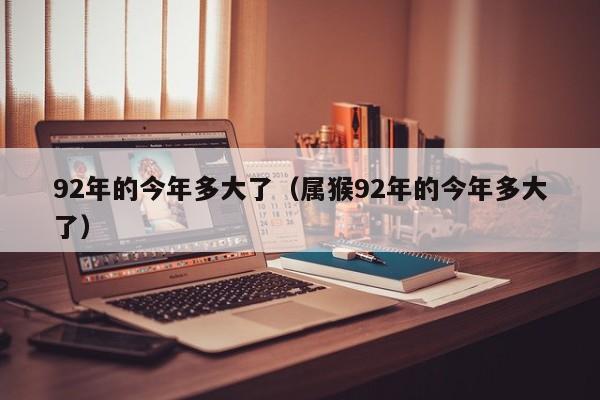 92年的今年多大了（属猴92年的今年多大了）