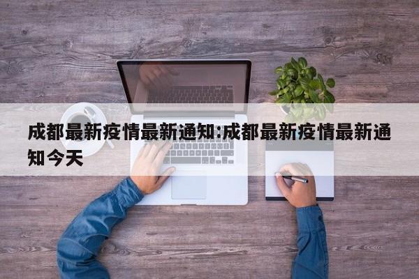 成都最新疫情最新通知:成都最新疫情最新通知今天