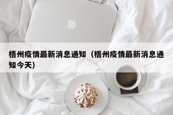 梧州疫情最新消息通知（梧州疫情最新消息通知今天）