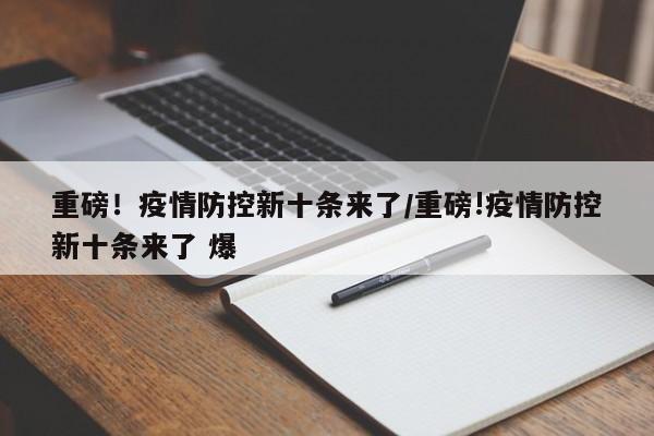 重磅！疫情防控新十条来了/重磅!疫情防控新十条来了 爆