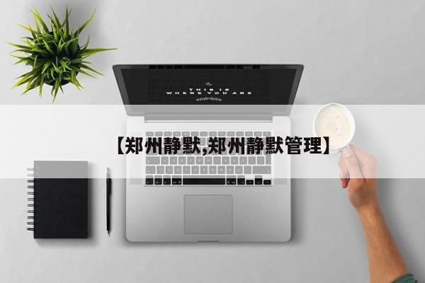 【郑州静默,郑州静默管理】
