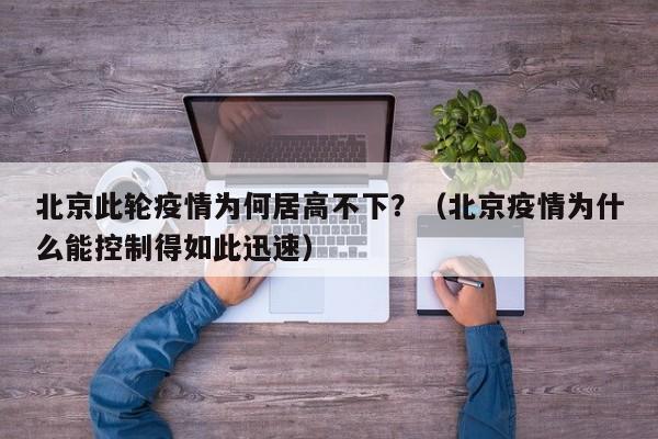 北京此轮疫情为何居高不下？（北京疫情为什么能控制得如此迅速）