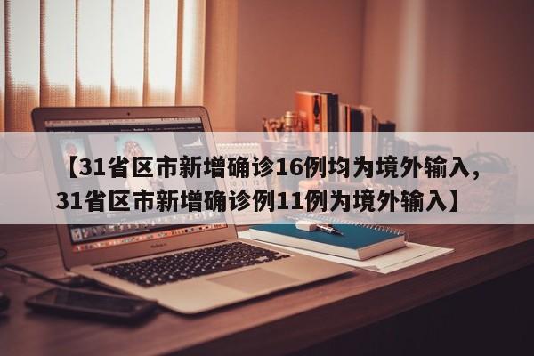 【31省区市新增确诊16例均为境外输入,31省区市新增确诊例11例为境外输入】
