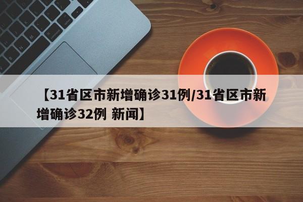 【31省区市新增确诊31例/31省区市新增确诊32例 新闻】