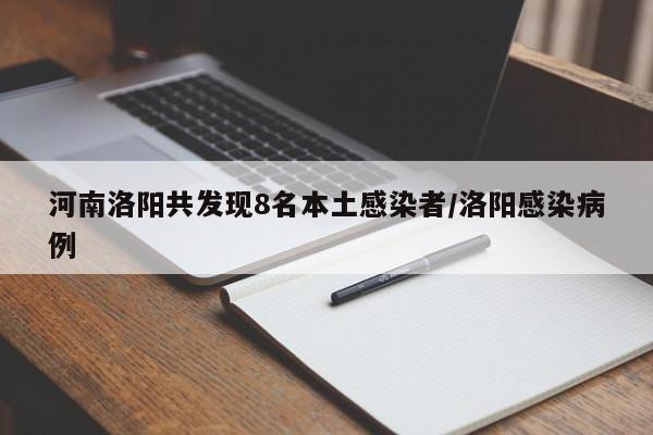 河南洛阳共发现8名本土感染者/洛阳感染病例