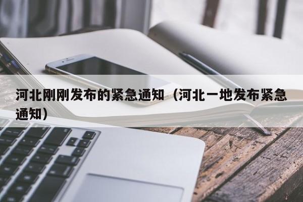 河北刚刚发布的紧急通知（河北一地发布紧急通知）