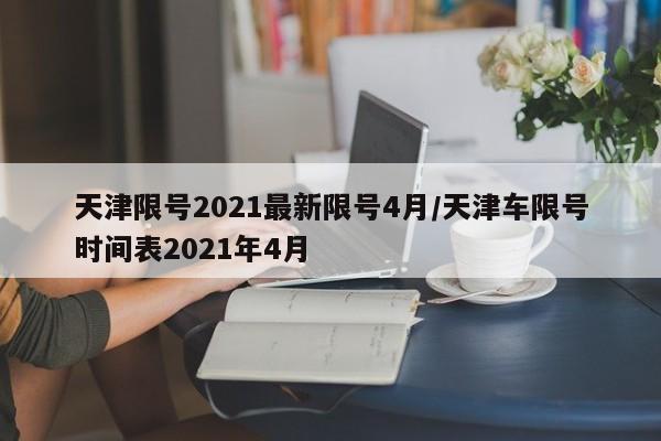 天津限号2021最新限号4月/天津车限号时间表2021年4月