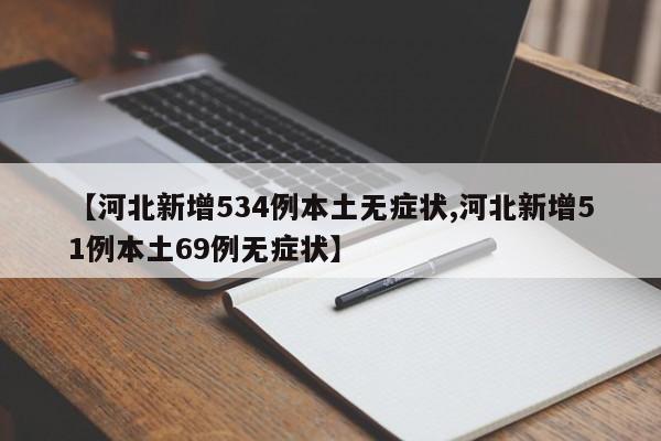 【河北新增534例本土无症状,河北新增51例本土69例无症状】