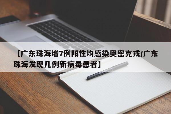 【广东珠海增7例阳性均感染奥密克戎/广东珠海发现几例新病毒患者】