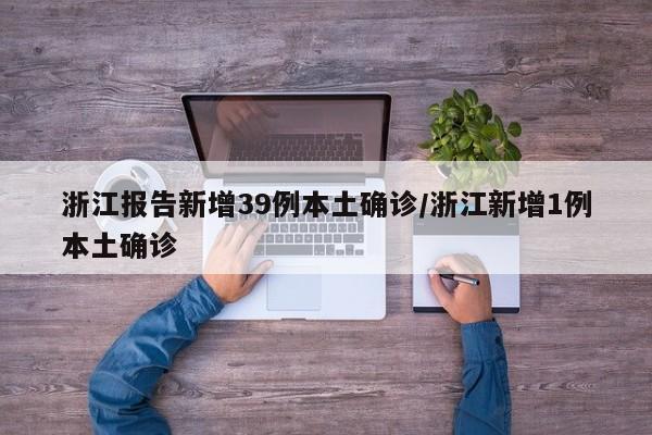 浙江报告新增39例本土确诊/浙江新增1例本土确诊