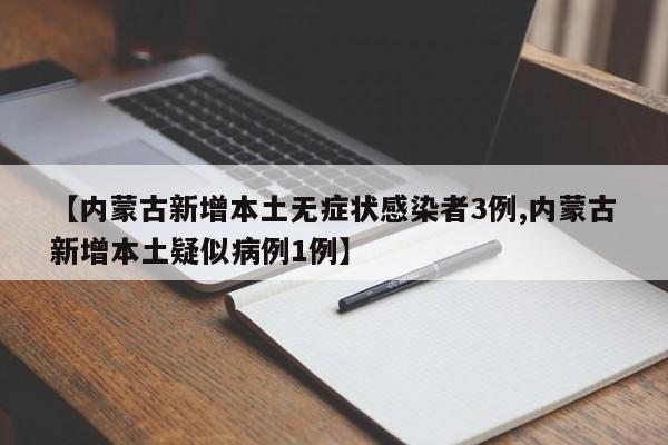 【内蒙古新增本土无症状感染者3例,内蒙古新增本土疑似病例1例】