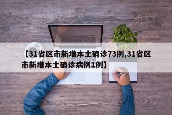 【31省区市新增本土确诊73例,31省区市新增本土确诊病例1例】