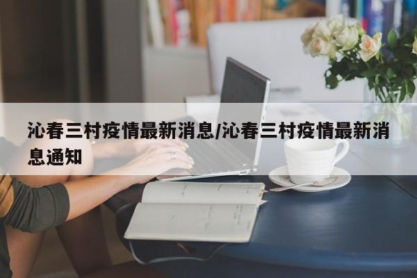 沁春三村疫情最新消息/沁春三村疫情最新消息通知