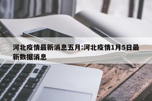 河北疫情最新消息五月:河北疫情1月5日最新数据消息