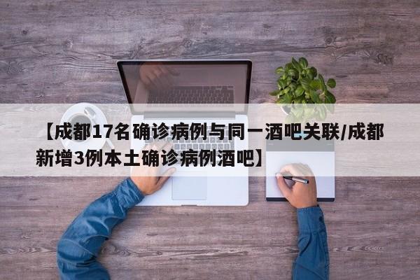 【成都17名确诊病例与同一酒吧关联/成都新增3例本土确诊病例酒吧】