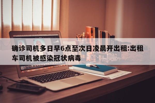 确诊司机多日早6点至次日凌晨开出租:出租车司机被感染冠状病毒