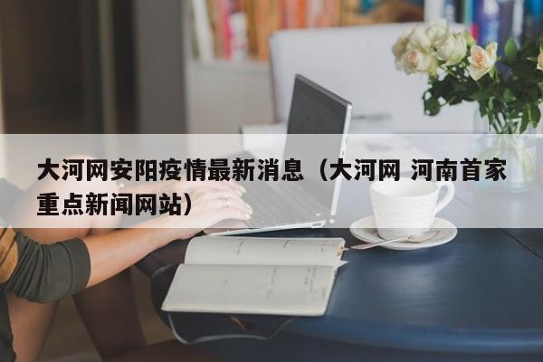 大河网安阳疫情最新消息（大河网 河南首家重点新闻网站）