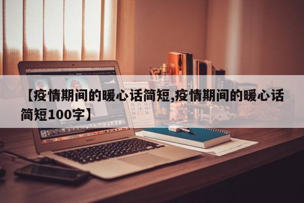 【疫情期间的暖心话简短,疫情期间的暖心话简短100字】