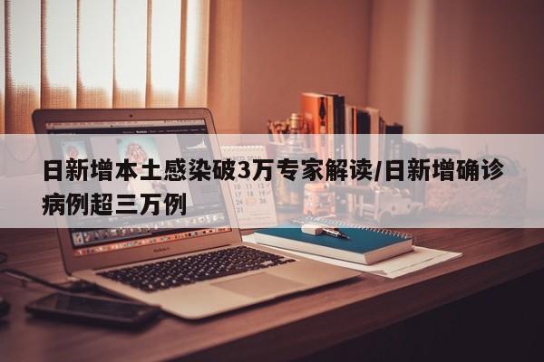 日新增本土感染破3万专家解读/日新增确诊病例超三万例