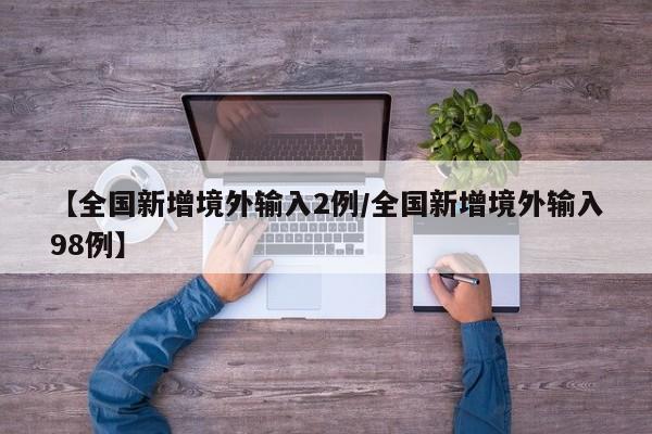 【全国新增境外输入2例/全国新增境外输入98例】