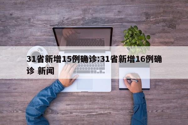 31省新增15例确诊:31省新增16例确诊 新闻