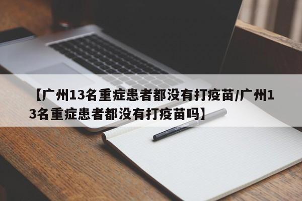【广州13名重症患者都没有打疫苗/广州13名重症患者都没有打疫苗吗】