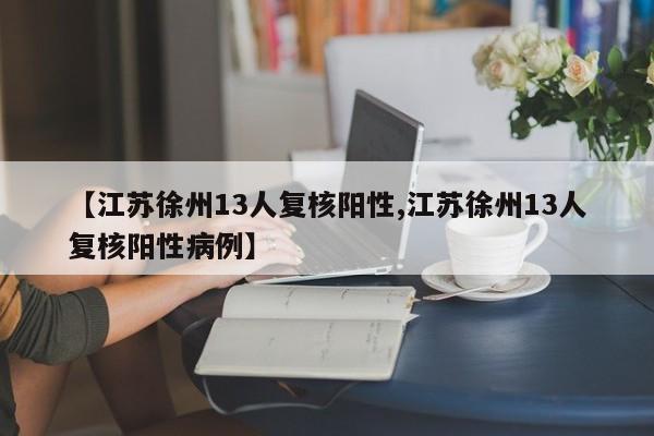 【江苏徐州13人复核阳性,江苏徐州13人复核阳性病例】