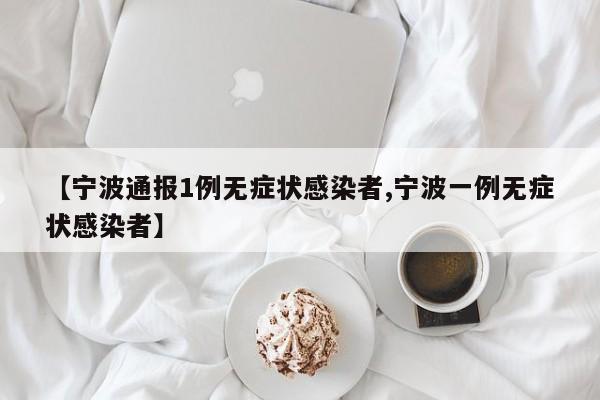 【宁波通报1例无症状感染者,宁波一例无症状感染者】