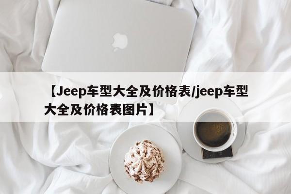 【Jeep车型大全及价格表/jeep车型大全及价格表图片】