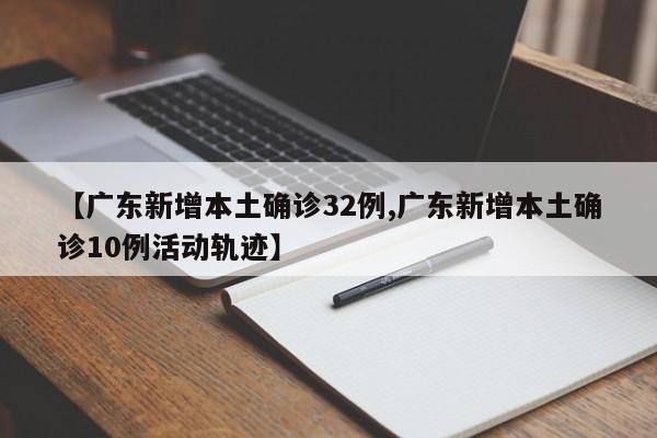 【广东新增本土确诊32例,广东新增本土确诊10例活动轨迹】